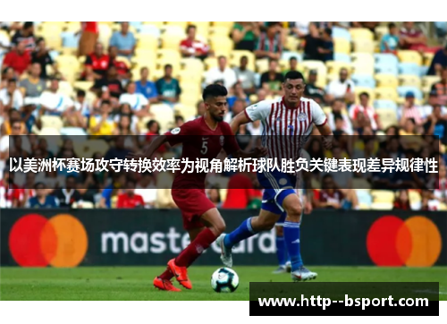以美洲杯赛场攻守转换效率为视角解析球队胜负关键表现差异规律性