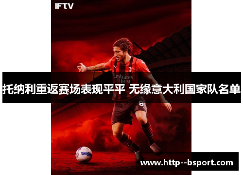 托纳利重返赛场表现平平 无缘意大利国家队名单 托纳利重返赛场表现平平 无缘意大利国家队名单