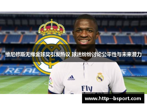 维尼修斯无缘金球奖引发热议 球迷纷纷讨论公平性与未来潜力 维尼修斯无缘金球奖引发热议 球迷纷纷讨论公平性与未来潜力
