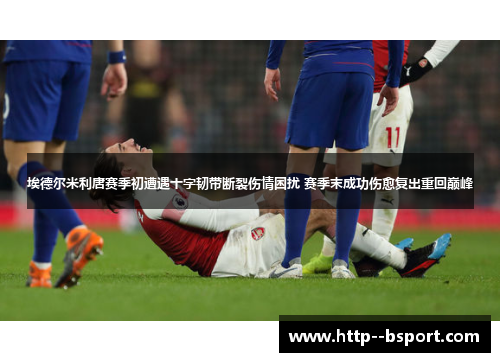 埃德尔米利唐赛季初遭遇十字韧带断裂伤情困扰 赛季末成功伤愈复出重回巅峰