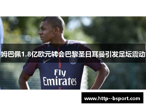 姆巴佩1.8亿欧元转会巴黎圣日耳曼引发足坛震动