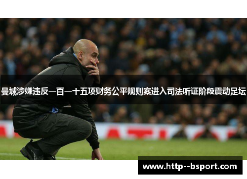 曼城涉嫌违反一百一十五项财务公平规则案进入司法听证阶段震动足坛 曼城涉嫌违反一百一十五项财务公平规则案进入司法听证阶段震动足坛