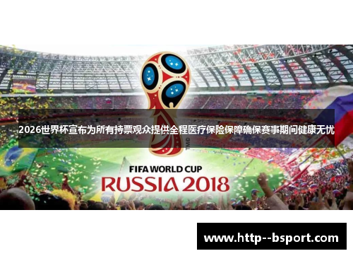 2026世界杯宣布为所有持票观众提供全程医疗保险保障确保赛事期间健康无忧 2026世界杯宣布为所有持票观众提供全程医疗保险保障确保赛事期间健康无忧